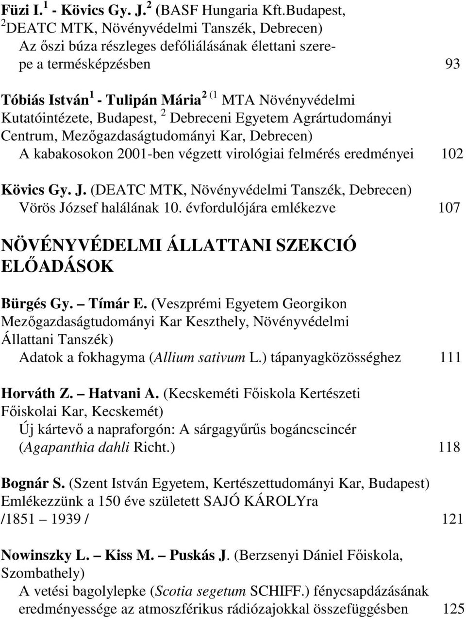 Kutatóintézete, Budapest, 2 Debreceni Egyetem Agrártudományi Centrum, Mezıgazdaságtudományi Kar, Debrecen) A kabakosokon 2001-ben végzett virológiai felmérés eredményei 102 Kövics Gy. J.
