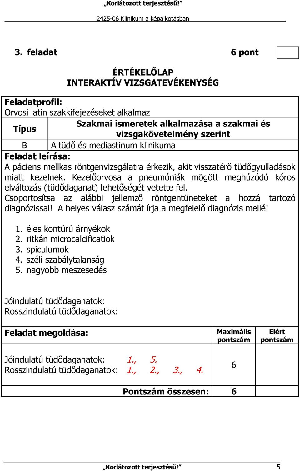 Csoportosítsa az alábbi jellemző röntgentüneteket a hozzá tartozó diagnózissal! A helyes válasz számát írja a megfelelő diagnózis mellé! 1. éles kontúrú árnyékok 2.