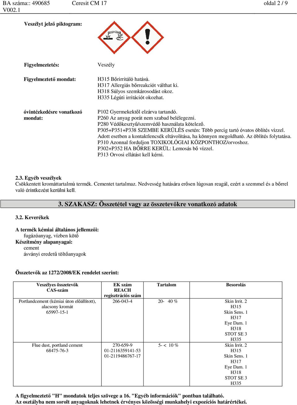 P305+P351+P338 SZEMBE KERÜLÉS esetén: Több percig tartó óvatos öblítés vízzel. Adott esetben a kontaktlencsék eltávolítása, ha könnyen megoldható. Az öblítés folytatása.
