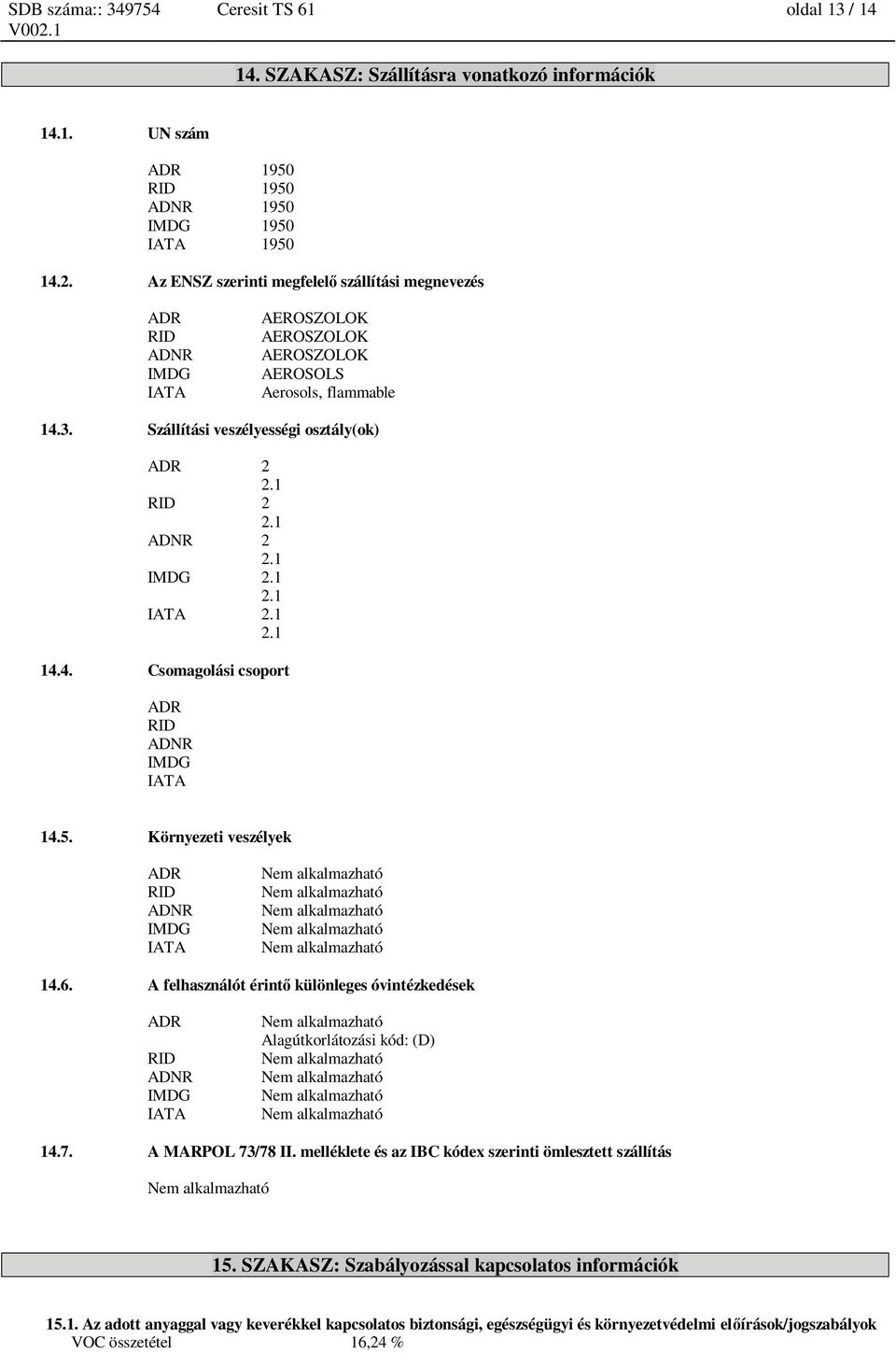 1 ADNR 2 2.1 IMDG 2.1 2.1 IATA 2.1 2.1 14.4. Csomagolási csoport ADR RID ADNR IMDG IATA 14.5. Környezeti veszélyek ADR RID ADNR IMDG IATA 14.6.