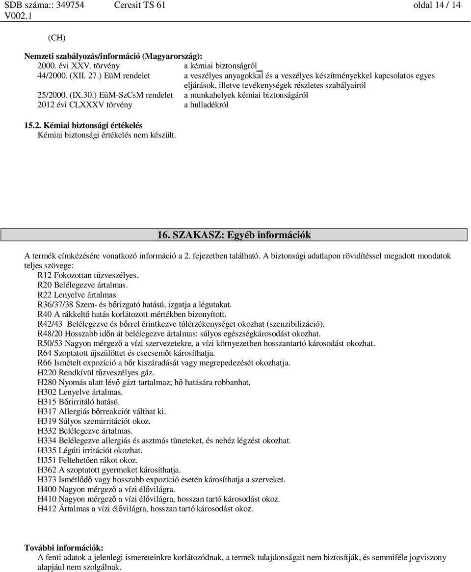 ) EüM-SzCsM rendelet a munkahelyek kémiai biztonságáról 2012 évi CLXXXV törvény a hulladékról 15.2. Kémiai biztonsági értékelés Kémiai biztonsági értékelés nem készült. 16.