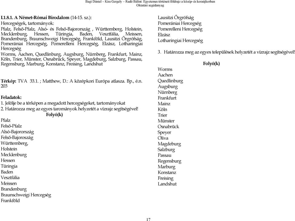 Frankföld, Lausitzi Őrgrófság, Pomerániai Hercegség, Pomerelleni Hercegség, Elzász, Lotharingiai Hercegség Worms, Aachen, Quedlinburg, Augsburg, Nürnberg, Frankfurt, Mainz, Köln, Trier, Münster,
