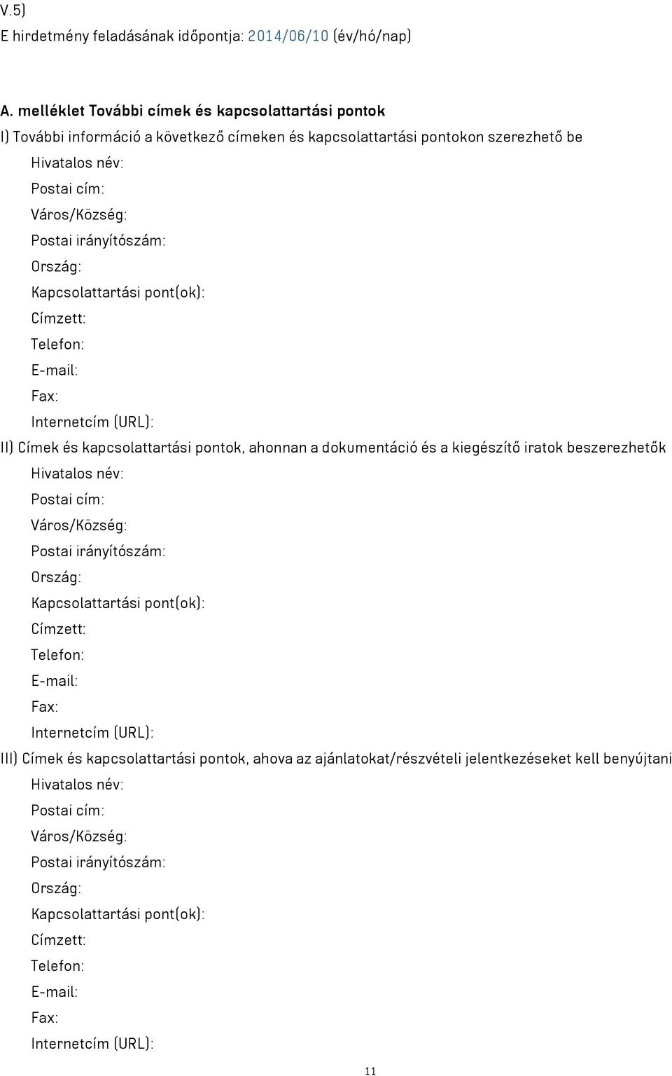 Ország: Kapcsolattartási pont(ok): Címzett: Telefon: E-mail: Fax: Internetcím (URL): II) Címek és kapcsolattartási pontok, ahonnan a dokumentáció és a kiegészítő iratok beszerezhetők Hivatalos név: