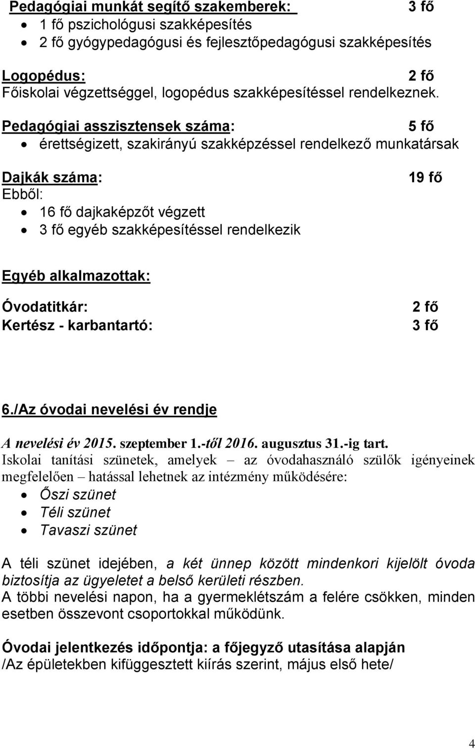 Pedagógiai asszisztensek száma: 5 fő érettségizett, szakirányú szakképzéssel rendelkező munkatársak Dajkák száma: Ebből: 16 fő dajkaképzőt végzett 3 fő egyéb szakképesítéssel rendelkezik 19 fő Egyéb