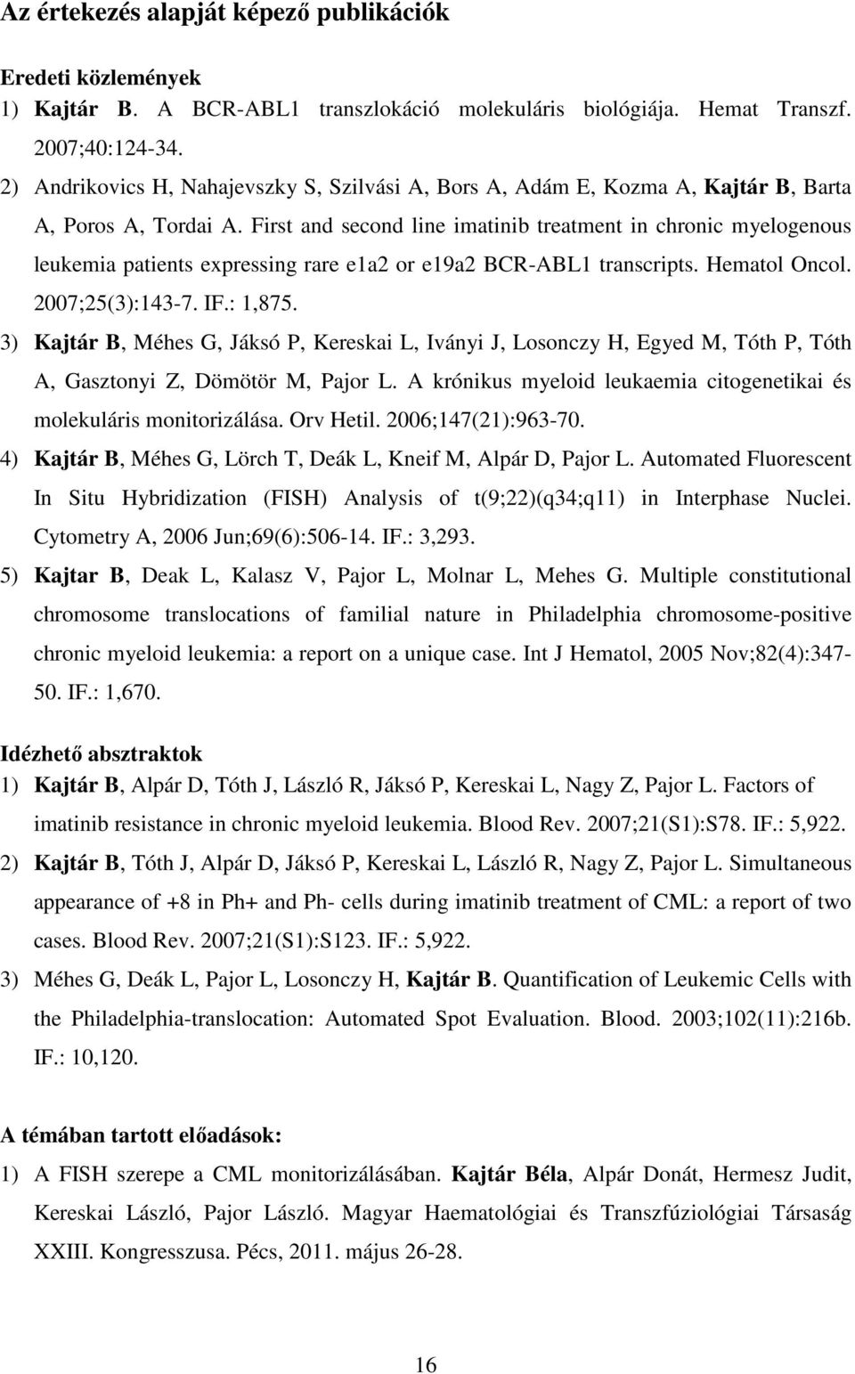 First and second line imatinib treatment in chronic myelogenous leukemia patients expressing rare e1a2 or e19a2 BCR-ABL1 transcripts. Hematol Oncol. 2007;25(3):143-7. IF.: 1,875.