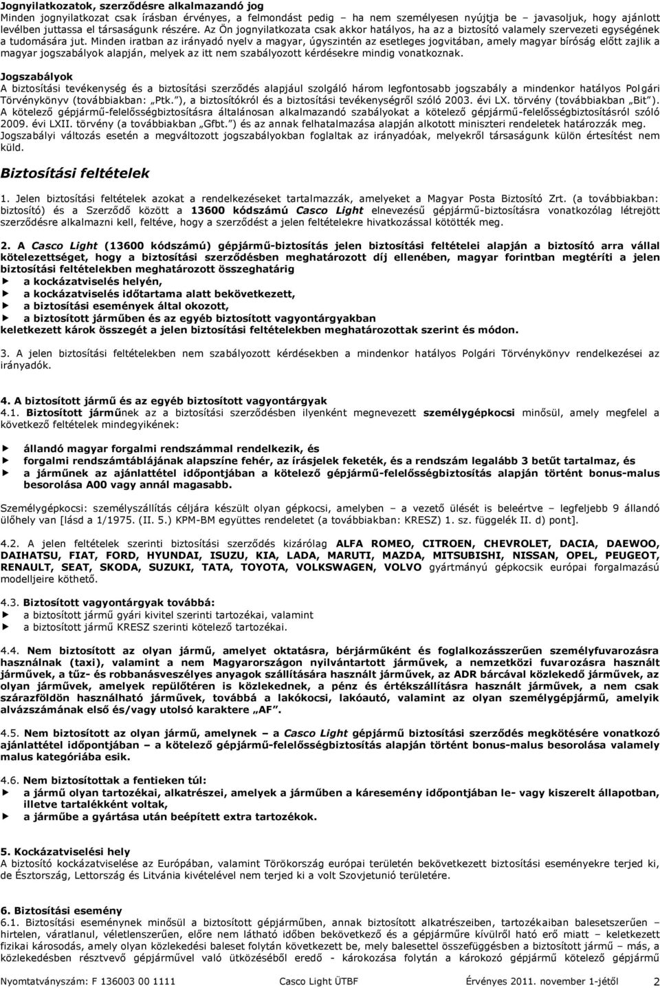 Minden iratban az irányadó nyelv a magyar, úgyszintén az esetleges jogvitában, amely magyar bíróság előtt zajlik a magyar jogszabályok alapján, melyek az itt nem szabályozott kérdésekre mindig
