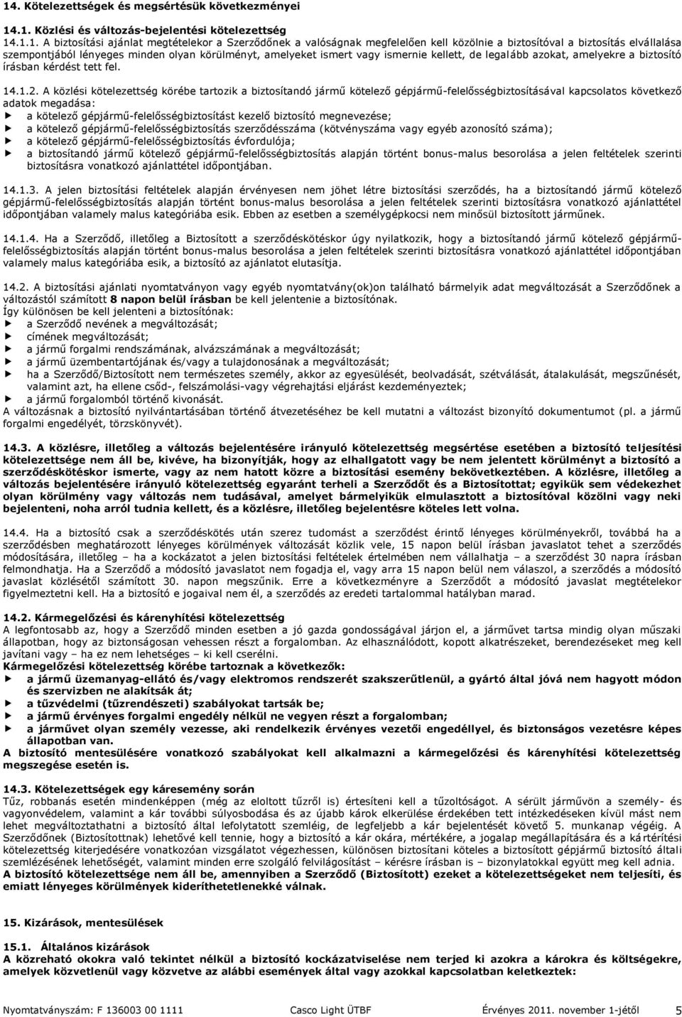 A közlési kötelezettség körébe tartozik a biztosítandó jármű kötelező gépjármű-felelősségbiztosításával kapcsolatos következő adatok megadása: a kötelező gépjármű-felelősségbiztosítást kezelő