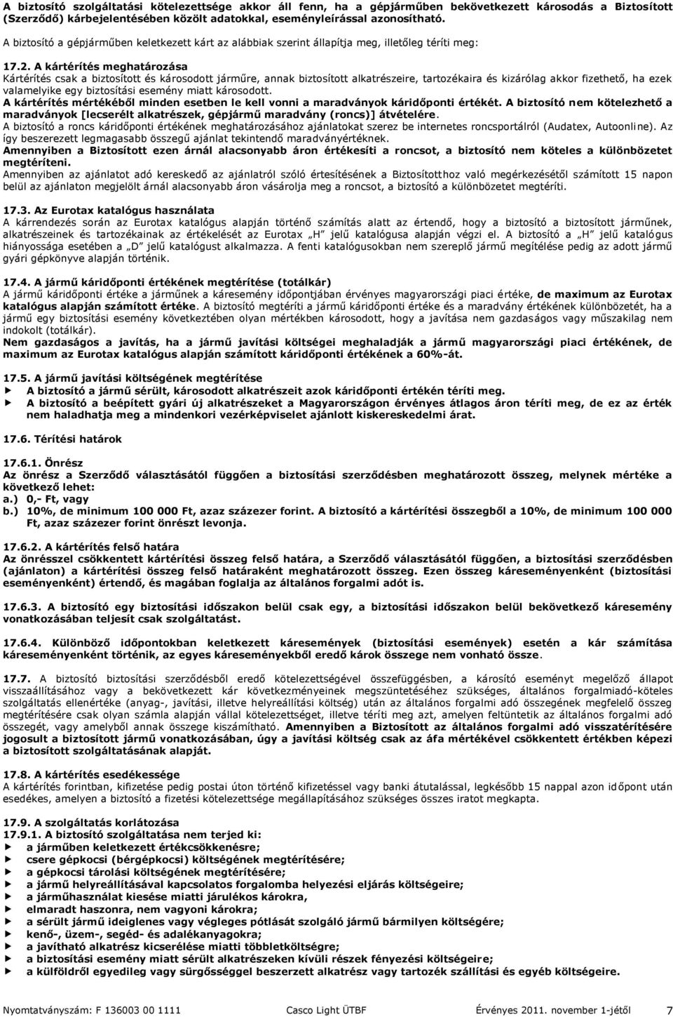 A kártérítés meghatározása Kártérítés csak a biztosított és károsodott járműre, annak biztosított alkatrészeire, tartozékaira és kizárólag akkor fizethető, ha ezek valamelyike egy biztosítási esemény