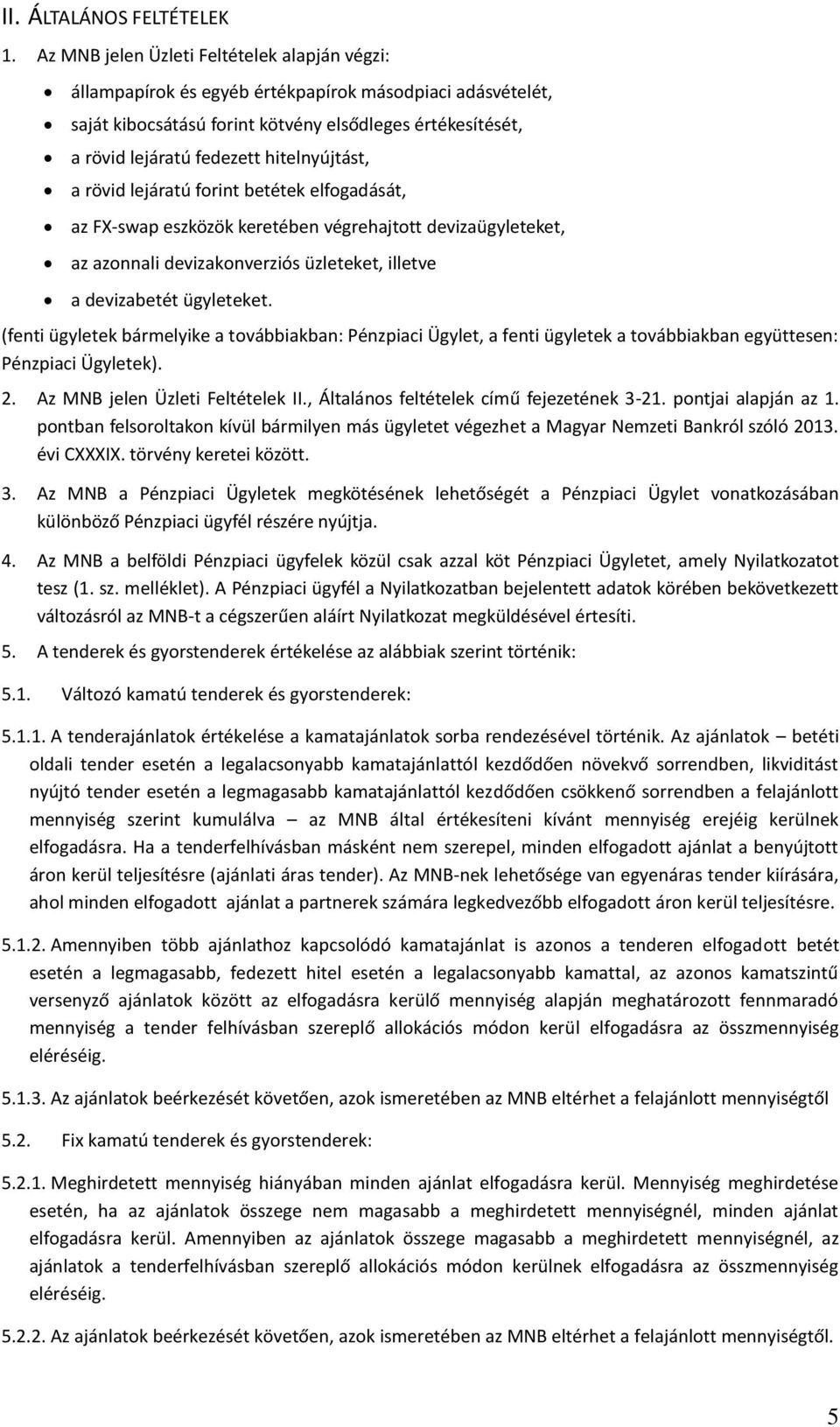 hitelnyújtást, a rövid lejáratú forint betétek elfogadását, az FX-swap eszközök keretében végrehajtott devizaügyleteket, az azonnali devizakonverziós üzleteket, illetve a devizabetét ügyleteket.