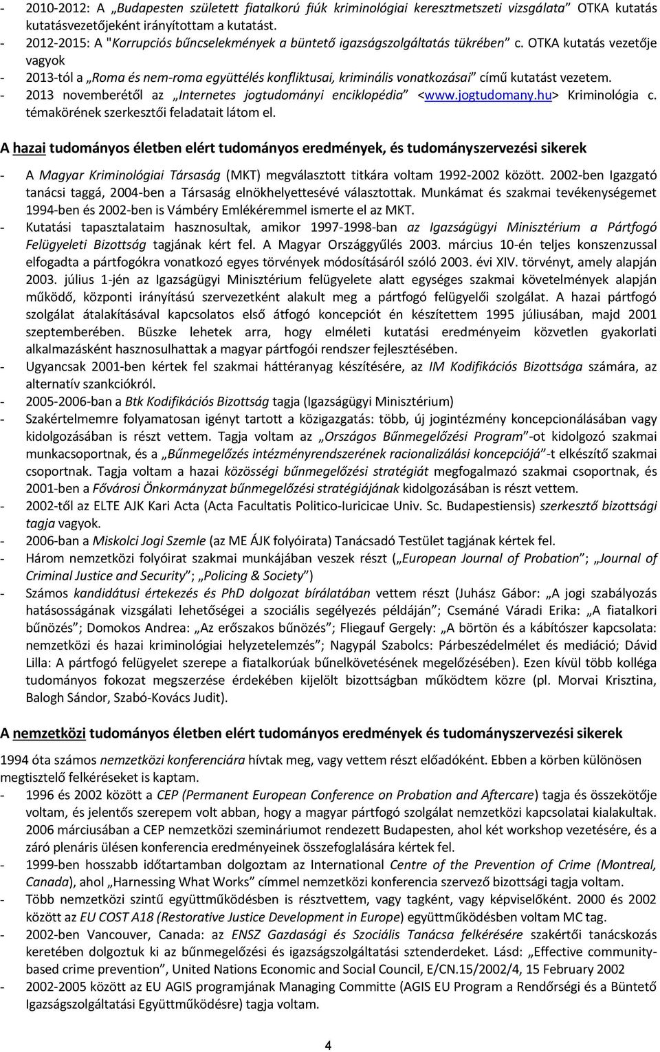 OTKA kutatás vezetője vagyok - 2013-tól a Roma és nem-roma együttélés konfliktusai, kriminális vonatkozásai című kutatást vezetem. - 2013 novemberétől az Internetes jogtudományi enciklopédia <www.