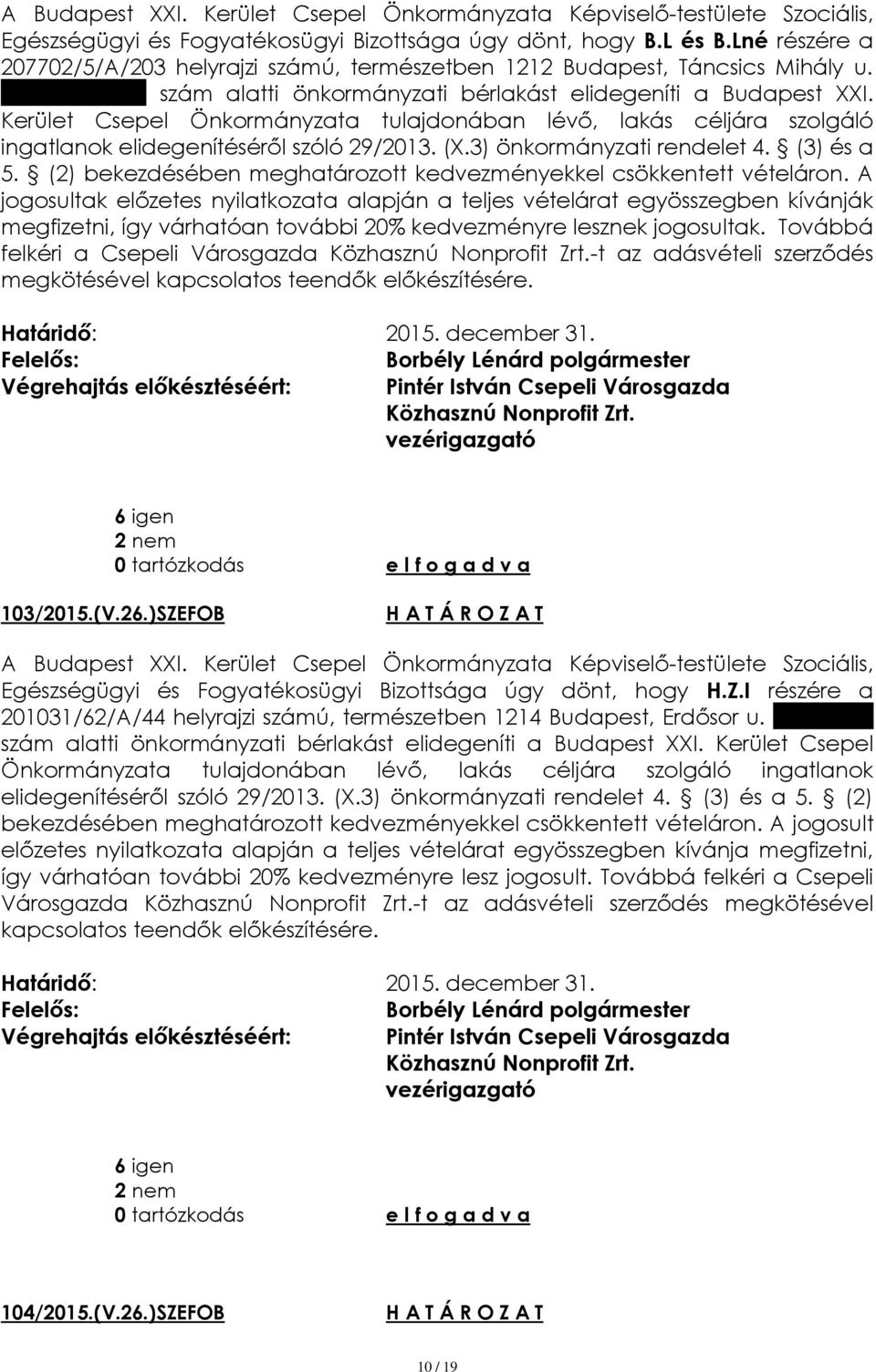 3) önkormányzati rendelet 4. (3) és a 5. (2) jogosultak előzetes nyilatkozata alapján a teljes vételárat egyösszegben kívánják megfizetni, így várhatóan további 20% kedvezményre lesznek jogosultak.