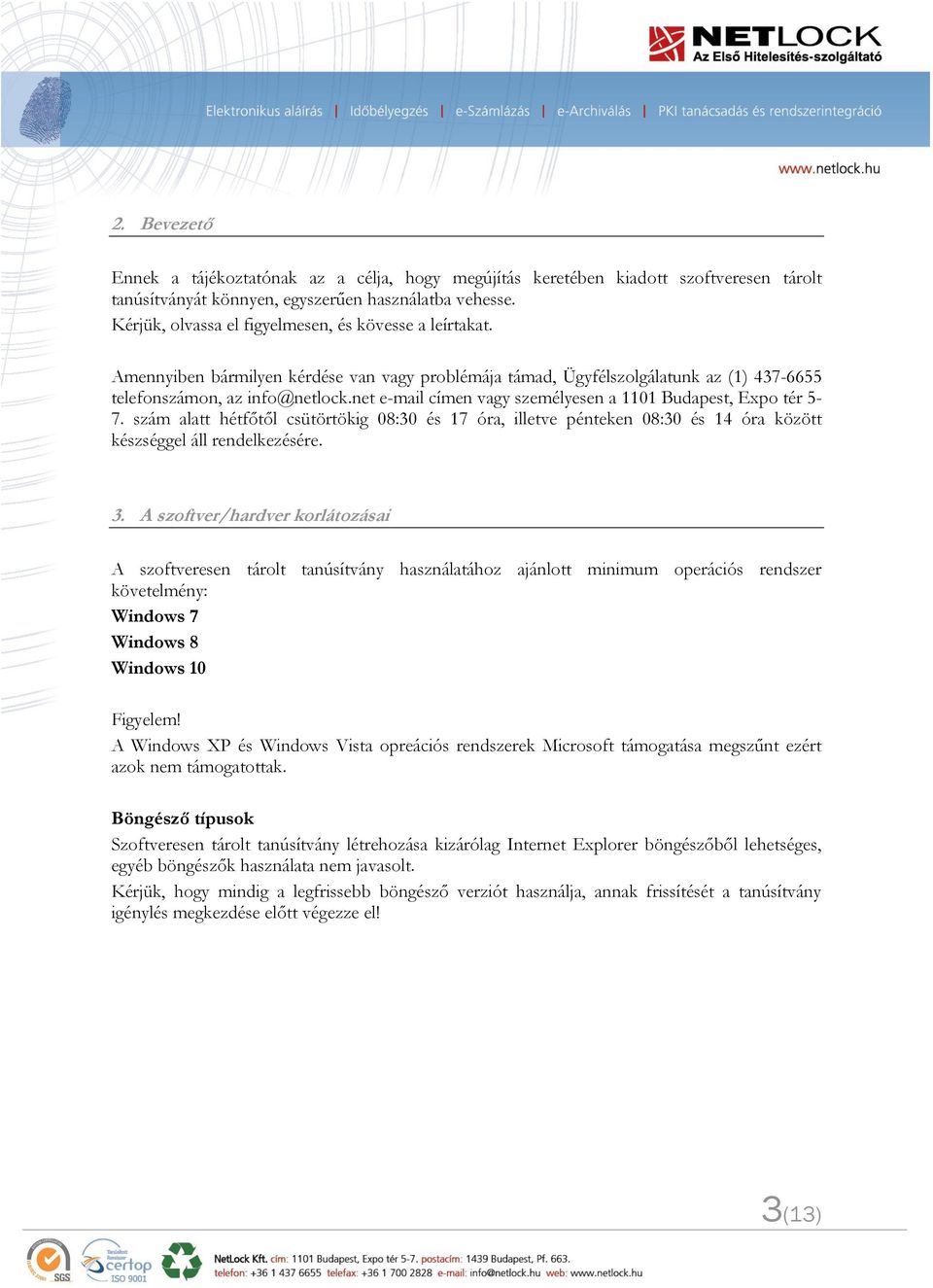 net e-mail címen vagy személyesen a 1101 Budapest, Expo tér 5-7. szám alatt hétfőtől csütörtökig 08:30 és 17 óra, illetve pénteken 08:30 és 14 óra között készséggel áll rendelkezésére. 3.