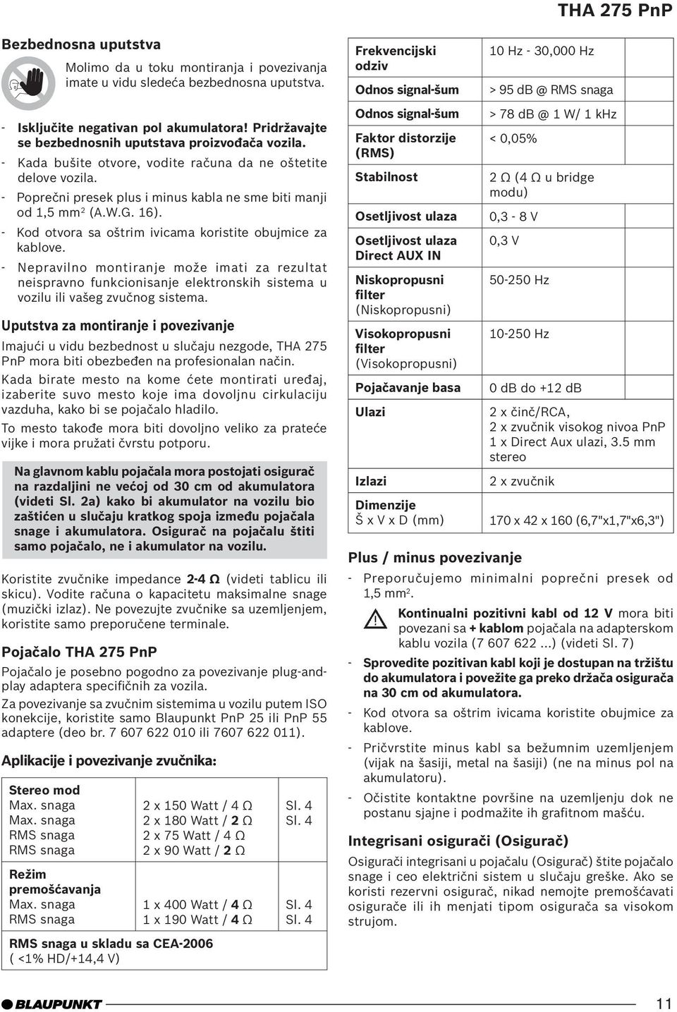 - Kada bušite otvore, vodite računa da ne oštetite delove vozila. - Poprečni presek plus i minus kabla ne sme biti manji od 1,5 mm 2 (A.W.G. 16).
