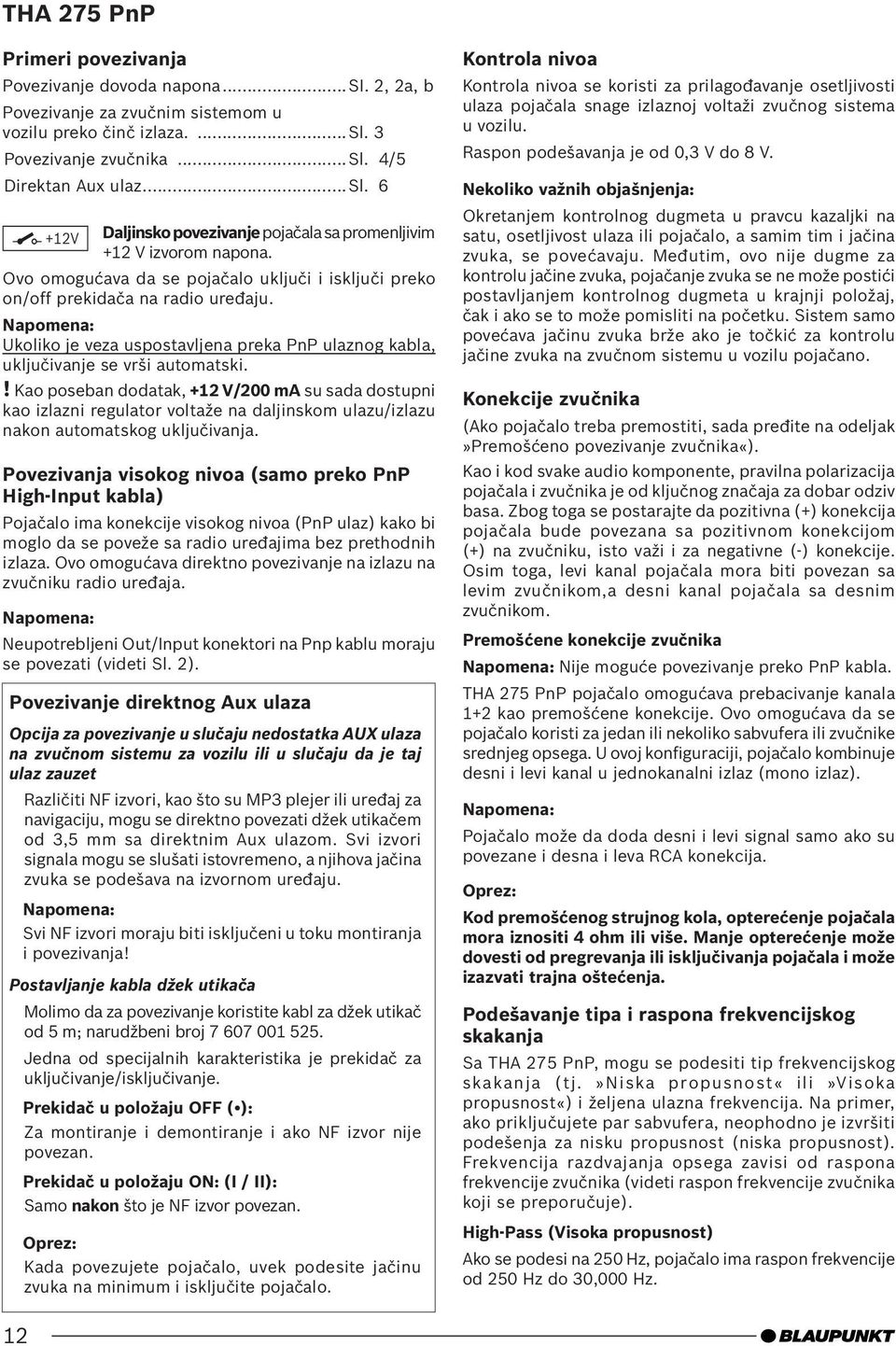 ! Kao poseban dodatak, +12 V/200 ma su sada dostupni kao izlazni regulator voltaže na daljinskom ulazu/izlazu nakon automatskog uključivanja.