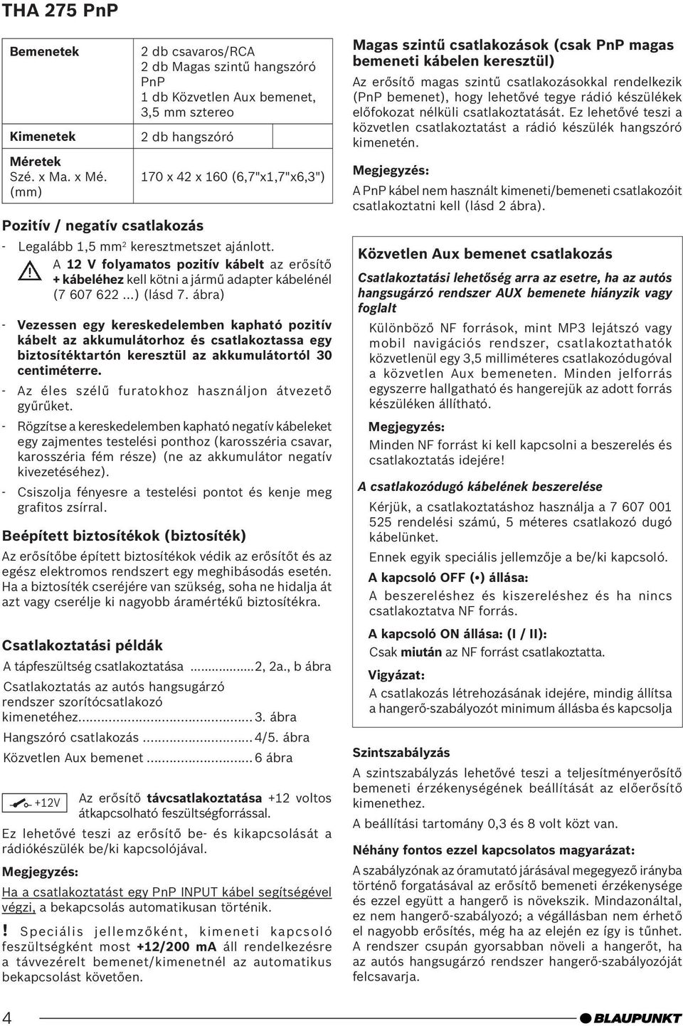 keresztmetszet ajánlott. A 12 V folyamatos pozitív kábelt az erősítő + kábeléhez kell kötni a jármű adapter kábelénél (7 607 622 ) (lásd 7.