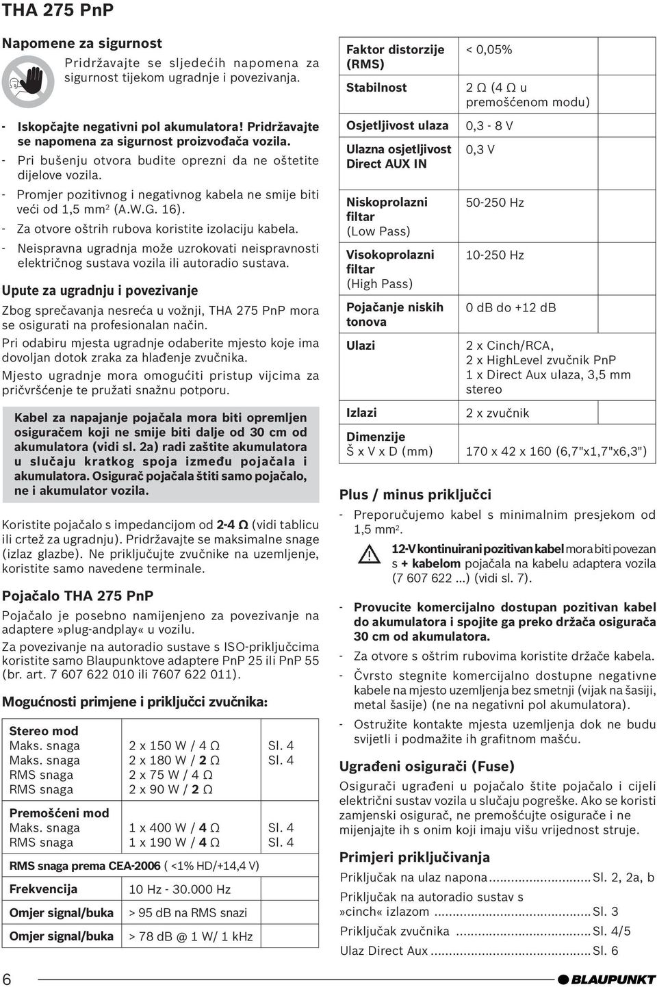 - Pri bušenju otvora budite oprezni da ne oštetite dijelove vozila. - Promjer pozitivnog i negativnog kabela ne smije biti veći od 1,5 mm 2 (A.W.G. 16).
