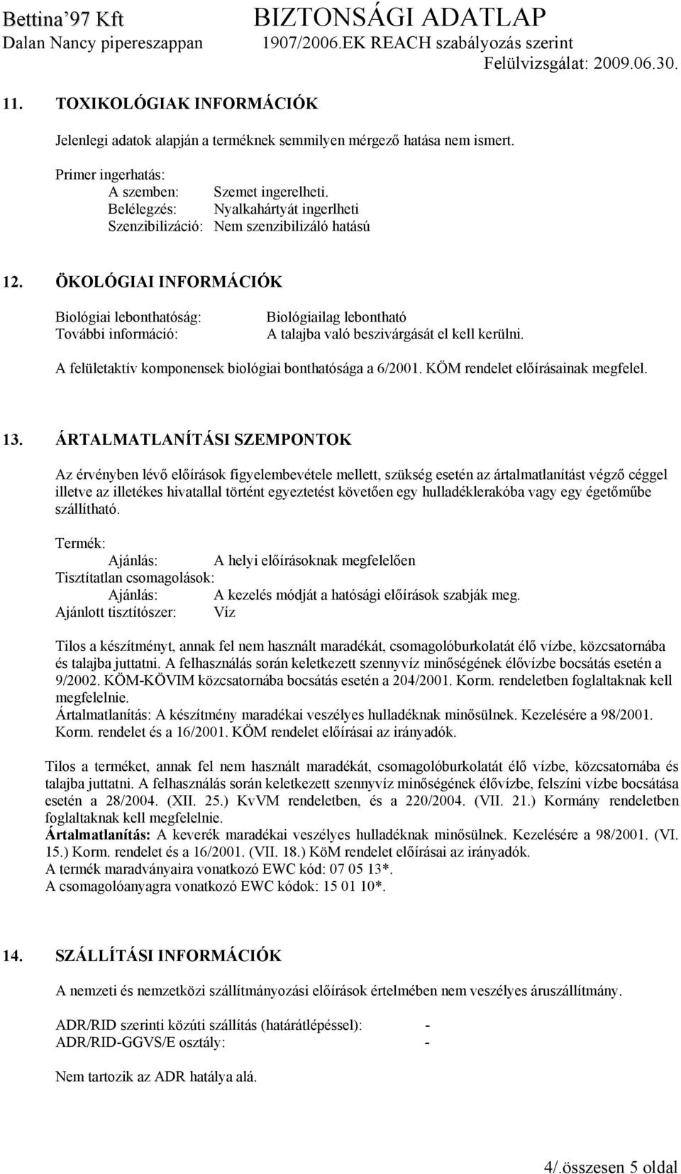 ÖKOLÓGIAI INFORMÁCIÓK Biológiai lebonthatóság: További információ: Biológiailag lebontható A talajba való beszivárgását el kell kerülni. A felületaktív komponensek biológiai bonthatósága a 6/2001.