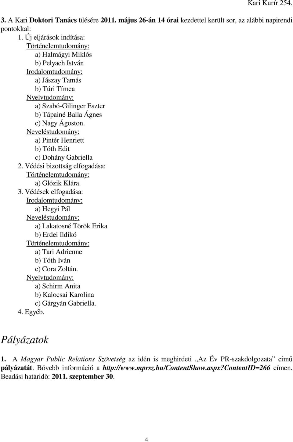 Neveléstudomány: a) Pintér Henriett b) Tóth Edit c) Dohány Gabriella 2. Védési bizottság elfogadása: a) Glózik Klára. 3.