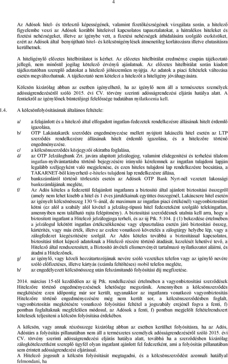 illetve elutasításra kerülhetnek. A hiteligénylő előzetes hitelbírálatot is kérhet. Az előzetes hitelbírálat eredménye csupán tájékoztató jellegű, nem minősül jogilag kötelező érvényű ajánlatnak.