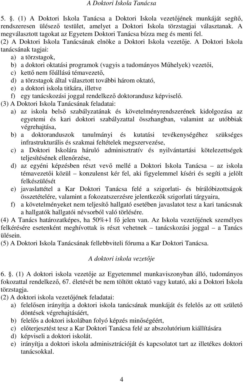 A Doktori Iskola tanácsának tagjai: a) a törzstagok, b) a doktori oktatási programok (vagyis a tudományos Mőhelyek) vezetıi, c) kettı nem fıállású témavezetı, d) a törzstagok által választott további