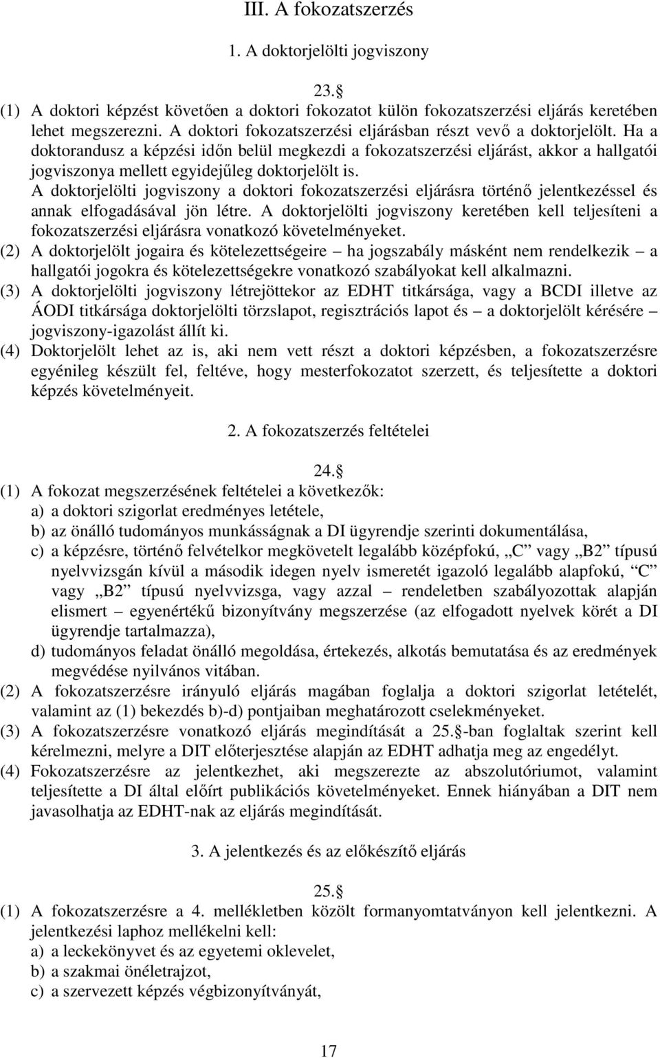 Ha a doktorandusz a képzési időn belül megkezdi a fokozatszerzési eljárást, akkor a hallgatói jogviszonya mellett egyidejűleg doktorjelölt is.