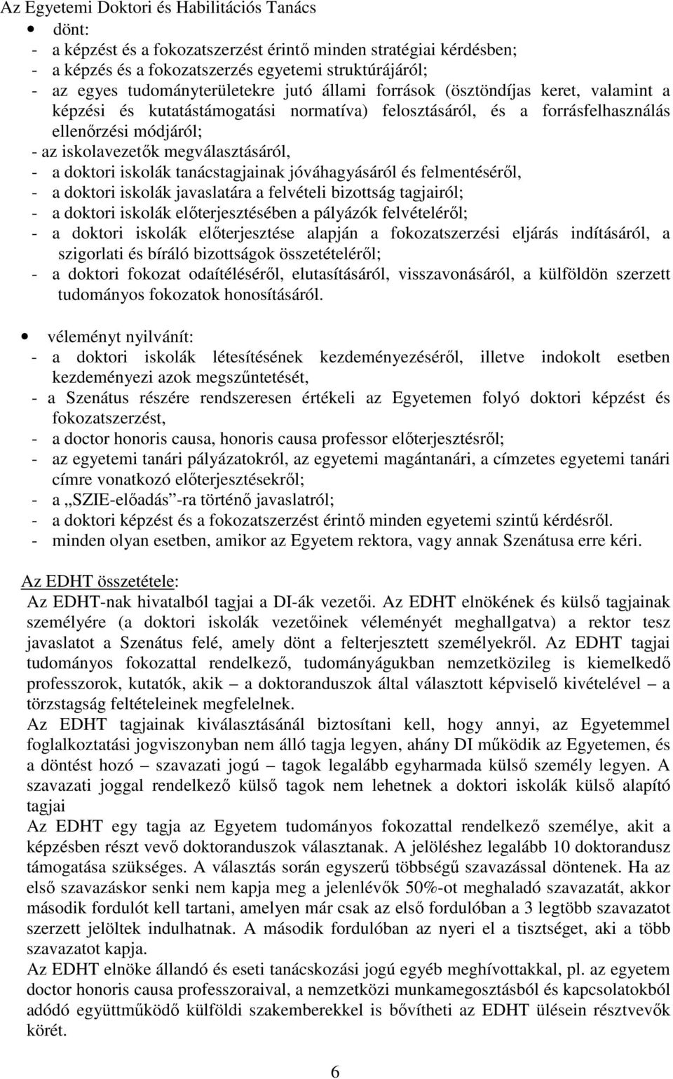 megválasztásáról, - a doktori iskolák tanácstagjainak jóváhagyásáról és felmentéséről, - a doktori iskolák javaslatára a felvételi bizottság tagjairól; - a doktori iskolák előterjesztésében a