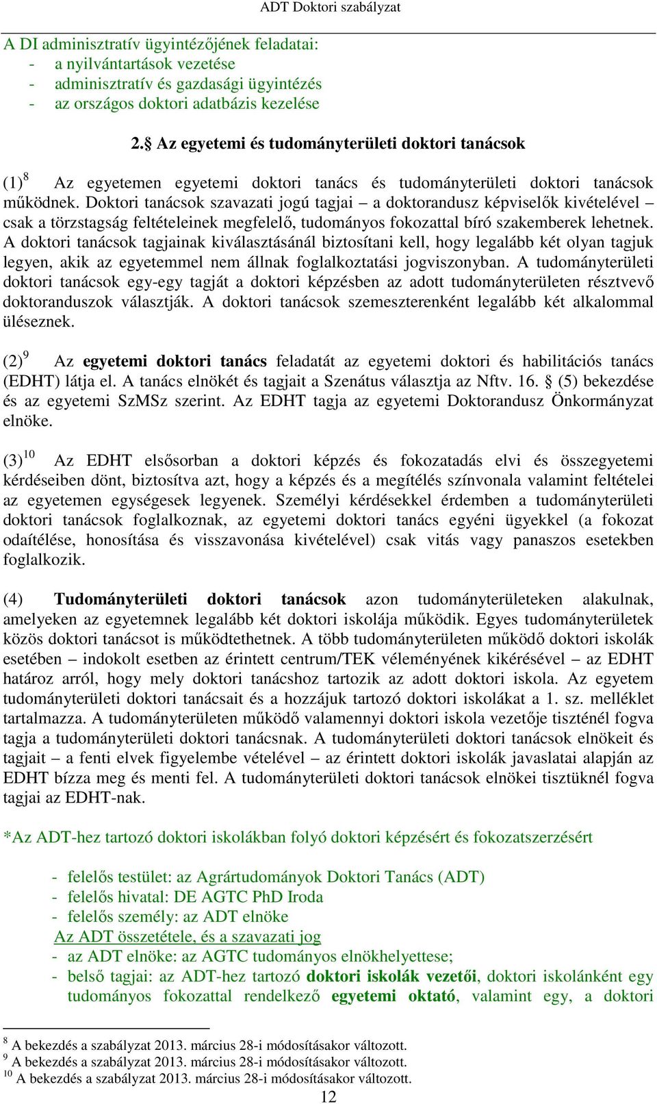 Doktori tanácsok szavazati jogú tagjai a doktorandusz képviselők kivételével csak a törzstagság feltételeinek megfelelő, tudományos fokozattal bíró szakemberek lehetnek.