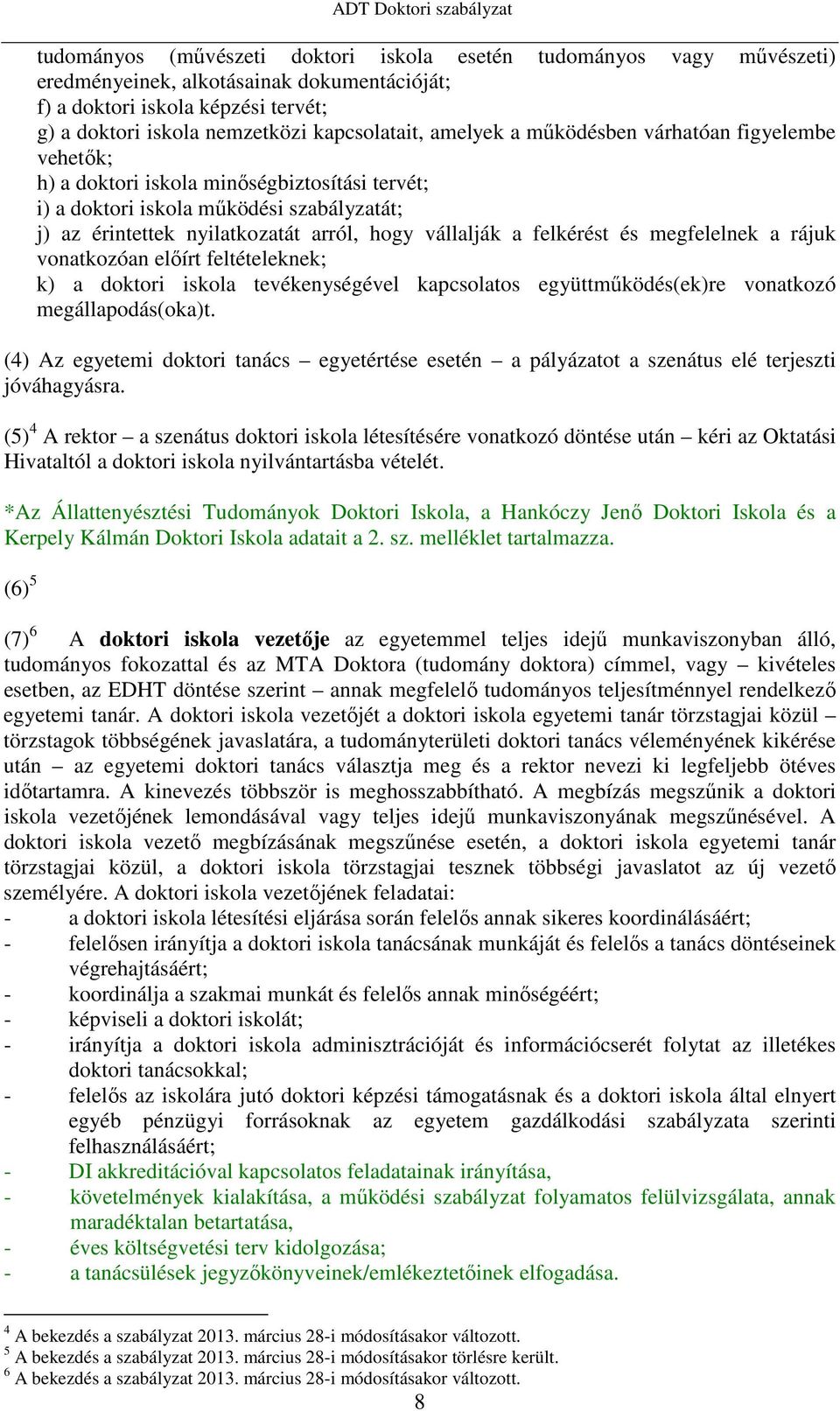 felkérést és megfelelnek a rájuk vonatkozóan előírt feltételeknek; k) a doktori iskola tevékenységével kapcsolatos együttműködés(ek)re vonatkozó megállapodás(oka)t.