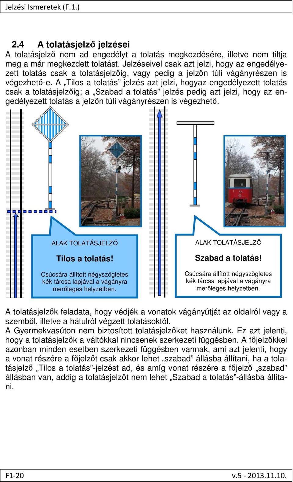 A Tilos a tolatás jelzés azt jelzi, hogyaz engedélyezett tolatás csak a tolatásjelzőig; a Szabad a tolatás jelzés pedig azt jelzi, hogy az engedélyezett tolatás a jelzőn túli vágányrészen is