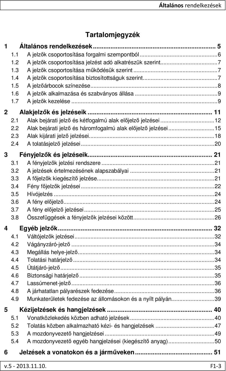 7 A jelzők kezelése... 9 2 Alakjelzők és jelzéseik... 11 2.1 Alak bejárati jelző és kétfogalmú alak előjelző jelzései... 12 2.2 Alak bejárati jelző és háromfogalmú alak előjelző jelzései... 15 2.