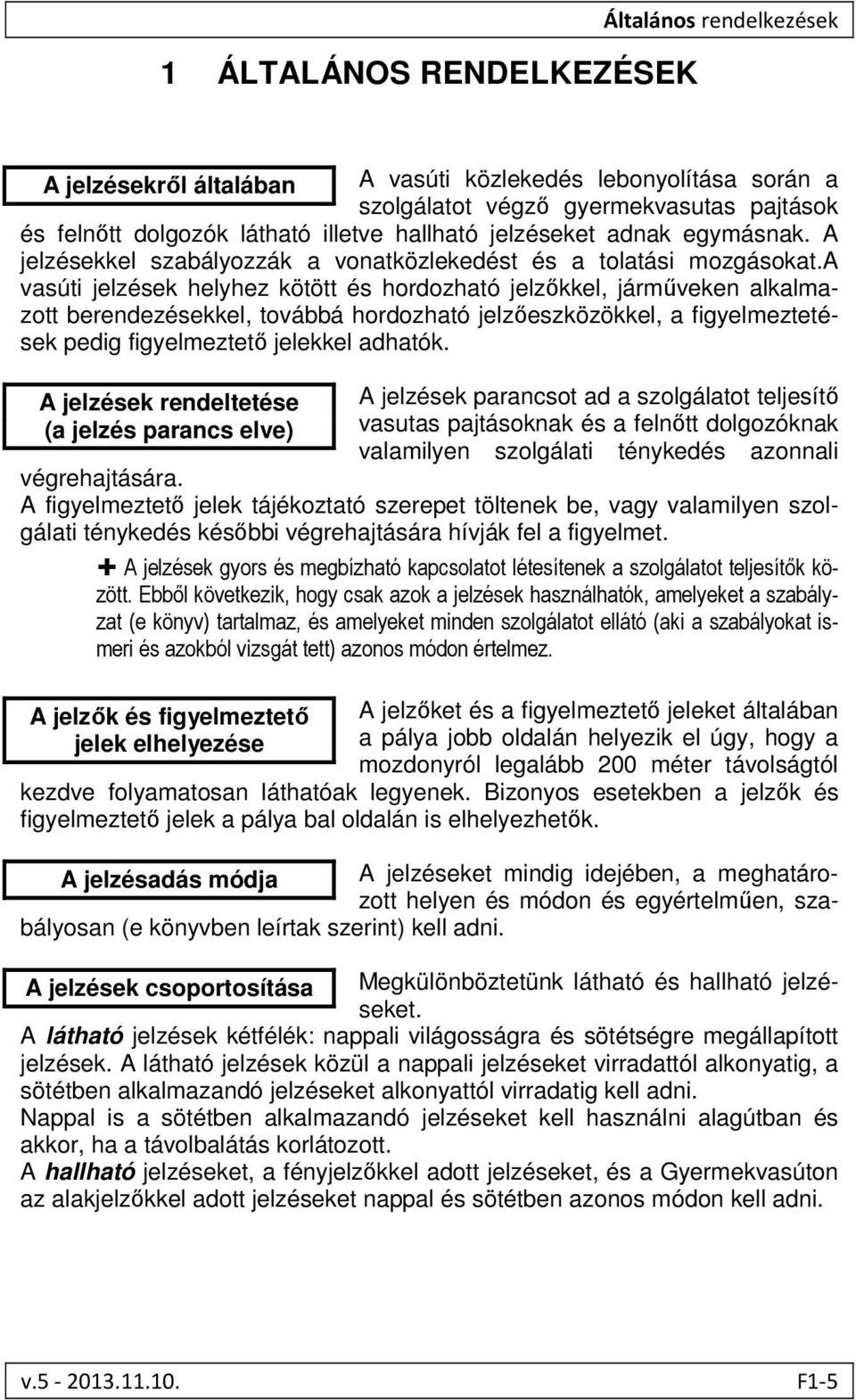 a vasúti jelzések helyhez kötött és hordozható jelzőkkel, járműveken alkalmazott berendezésekkel, továbbá hordozható jelzőeszközökkel, a figyelmeztetések pedig figyelmeztető jelekkel adhatók.