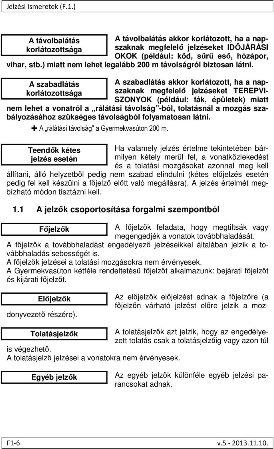 A szabadlátás korlátozottsága A szabadlátás akkor korlátozott, ha a napszaknak megfelelő jelzéseket TEREPVI- SZONYOK (például: fák, épületek) miatt nem lehet a vonatról a rálátási távolság -ból,