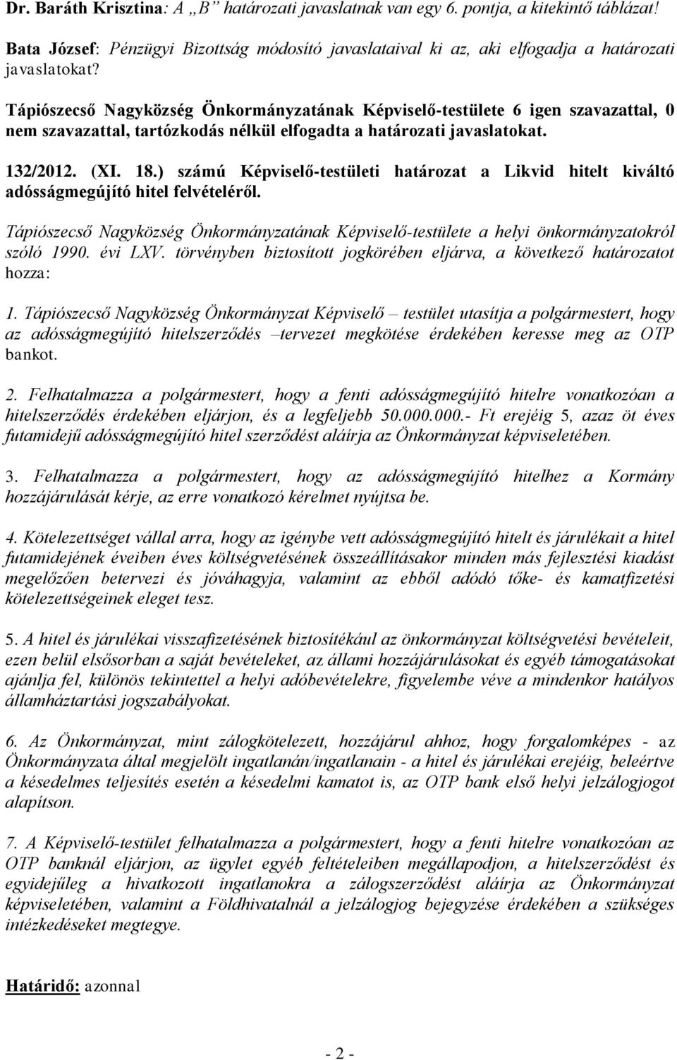 2/2012. (XI. 18.) számú Képviselő-testületi határozat a Likvid hitelt kiváltó adósságmegújító hitel felvételéről. 1. Tápiószecső Nagyközség Önkormányzat Képviselő testület utasítja a polgármestert, hogy az adósságmegújító hitelszerződés tervezet megkötése érdekében keresse meg az OTP bankot.