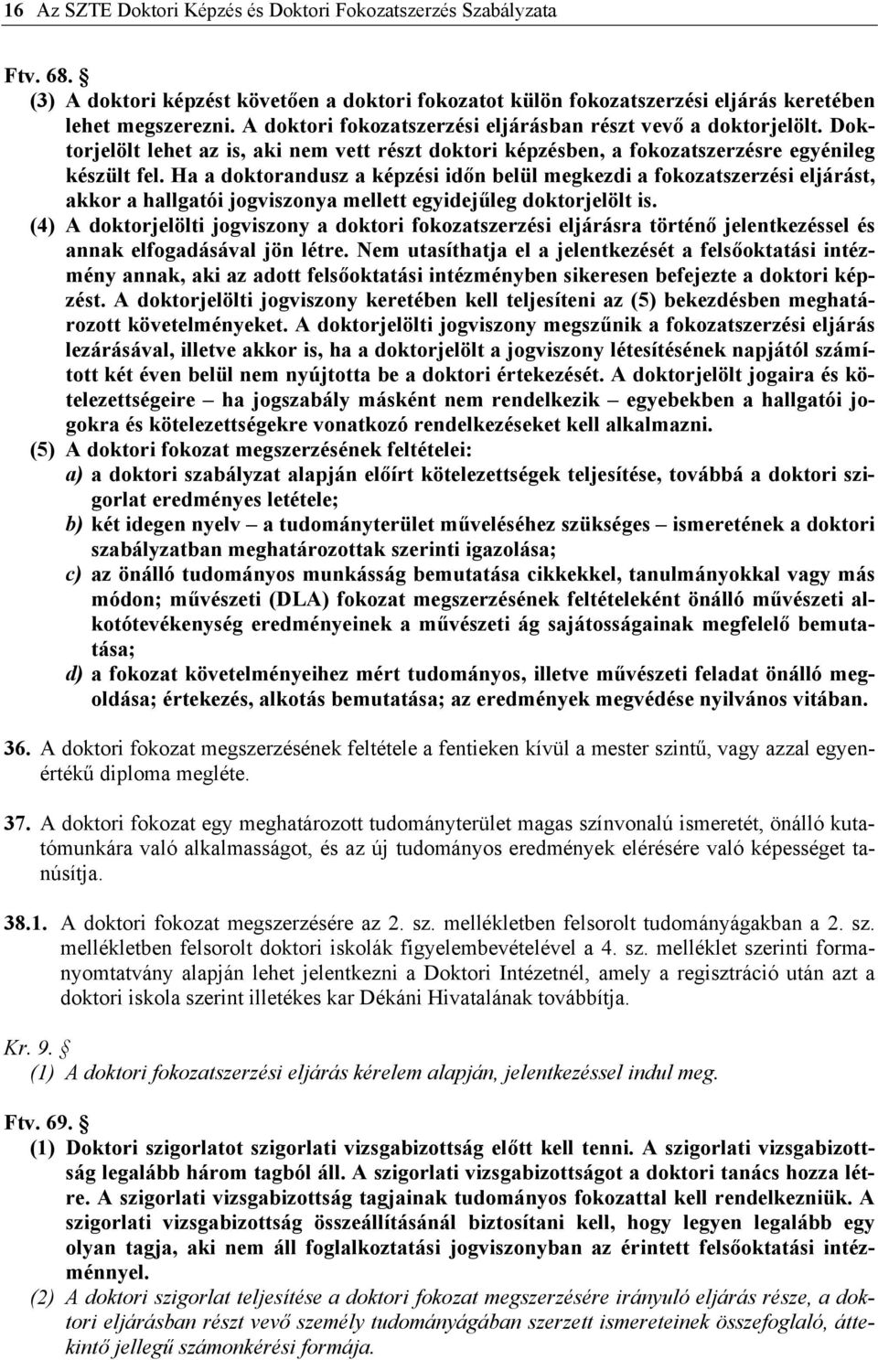 Ha a doktorandusz a képzési időn belül megkezdi a fokozatszerzési eljárást, akkor a hallgatói jogviszonya mellett egyidejűleg doktorjelölt is.