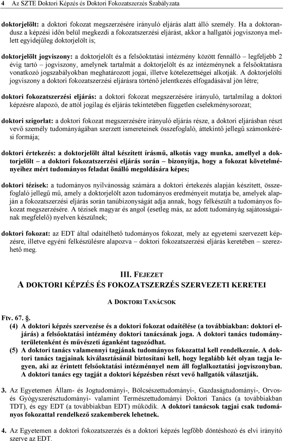 felsőoktatási intézmény között fennálló legfeljebb 2 évig tartó jogviszony, amelynek tartalmát a doktorjelölt és az intézménynek a felsőoktatásra vonatkozó jogszabályokban meghatározott jogai,