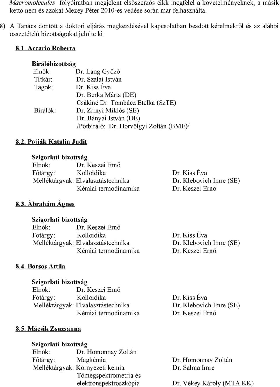 Szalai István Tagok: Dr. Kiss Éva Dr. Berka Márta (DE) Csákiné Dr. Tombácz Etelka (SzTE) Bírálók: Dr. Zrínyi Miklós (SE) Dr. Bányai István (DE) /Pótbíráló: Dr. Hórvölgyi Zoltán (BME)/ 8.2.