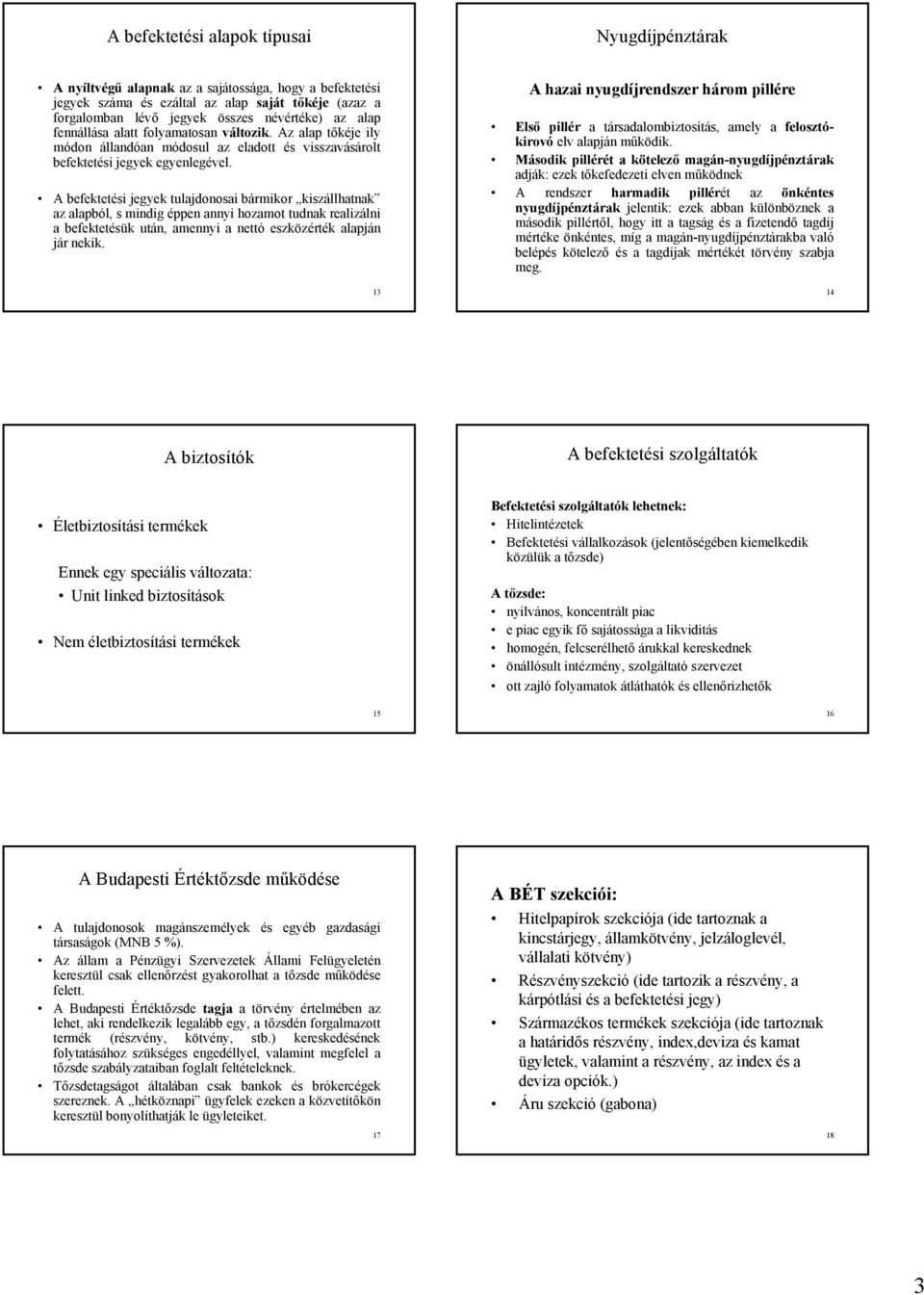 A befektetési jegyek tulajdonosai bármikor kiszállhatnak az alapból, s mindig éppen annyi hozamot tudnak realizálni a befektetésük után, amennyi a nettó eszközérték alapján jár nekik.