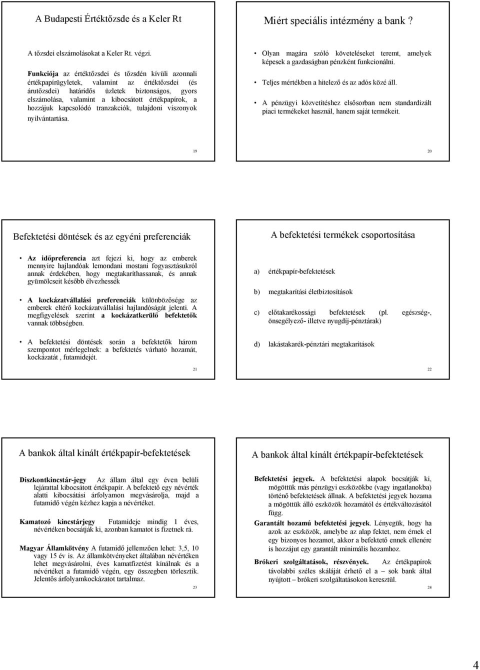 értékpapírok, a hozzájuk kapcsolódó tranzakciók, tulajdoni viszonyok nyilvántartása. Olyan magára szóló követeléseket teremt, amelyek képesek a gazdaságban pénzként funkcionálni.