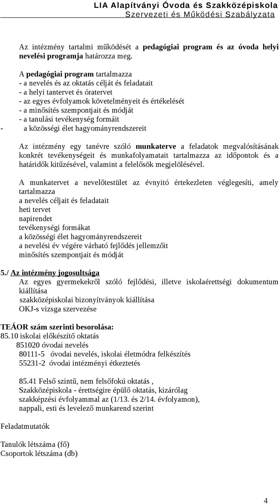 módját - a tanulási tevékenység formáit - a közösségi élet hagyományrendszereit Az intézmény egy tanévre szóló munkaterve a feladatok megvalósításának konkrét tevékenységeit és munkafolyamatait
