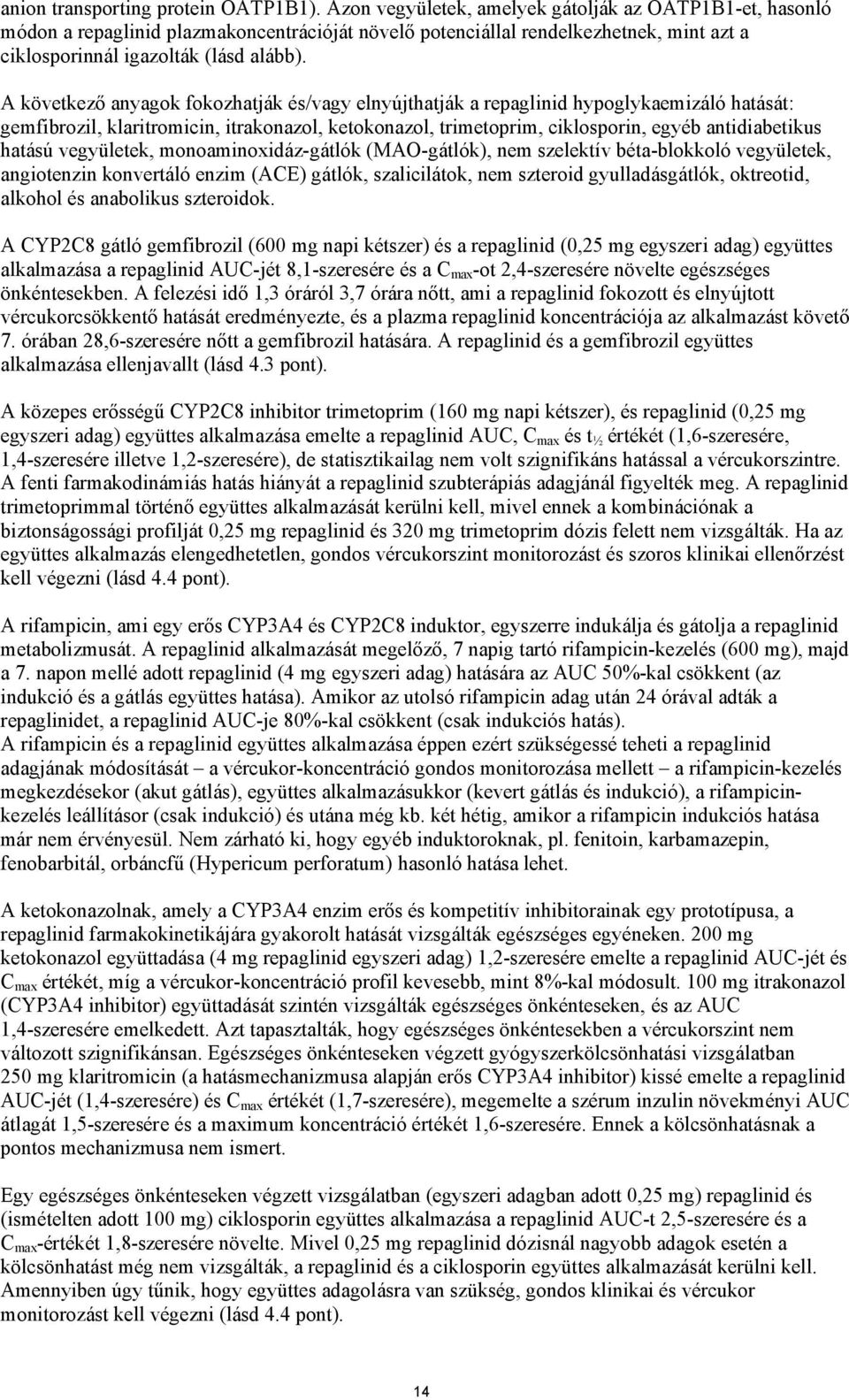 A következő anyagok fokozhatják és/vagy elnyújthatják a repaglinid hypoglykaemizáló hatását: gemfibrozil, klaritromicin, itrakonazol, ketokonazol, trimetoprim, ciklosporin, egyéb antidiabetikus