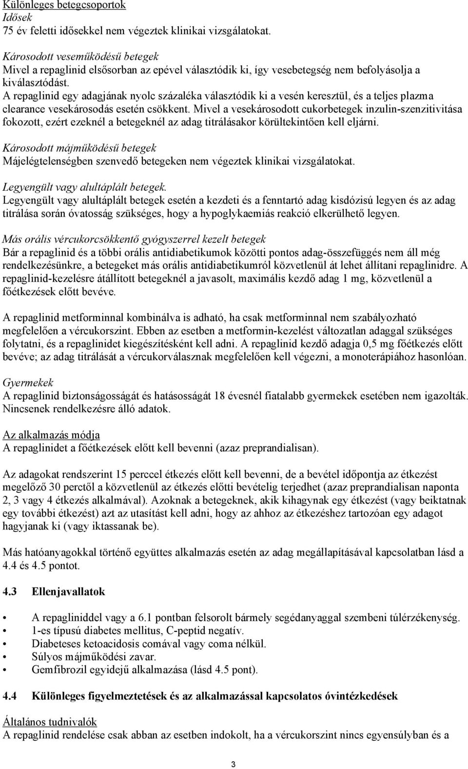 A repaglinid egy adagjának nyolc százaléka választódik ki a vesén keresztül, és a teljes plazma clearance vesekárosodás esetén csökkent.