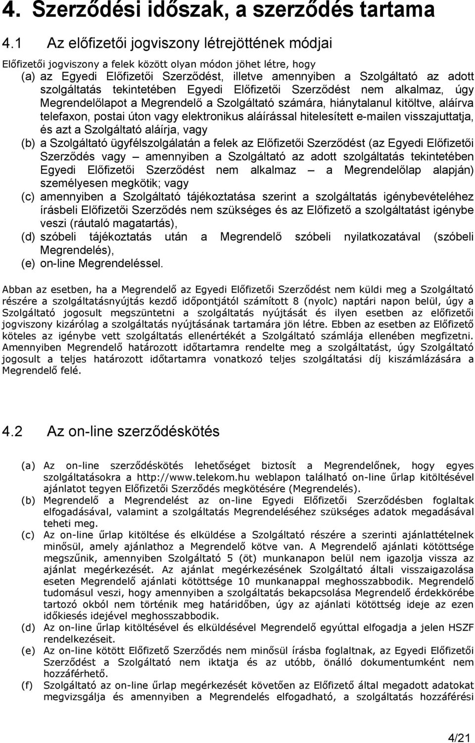 szolgáltatás tekintetében Egyedi Előfizetői Szerződést nem alkalmaz, úgy Megrendelőlapot a Megrendelő a Szolgáltató számára, hiánytalanul kitöltve, aláírva telefaxon, postai úton vagy elektronikus