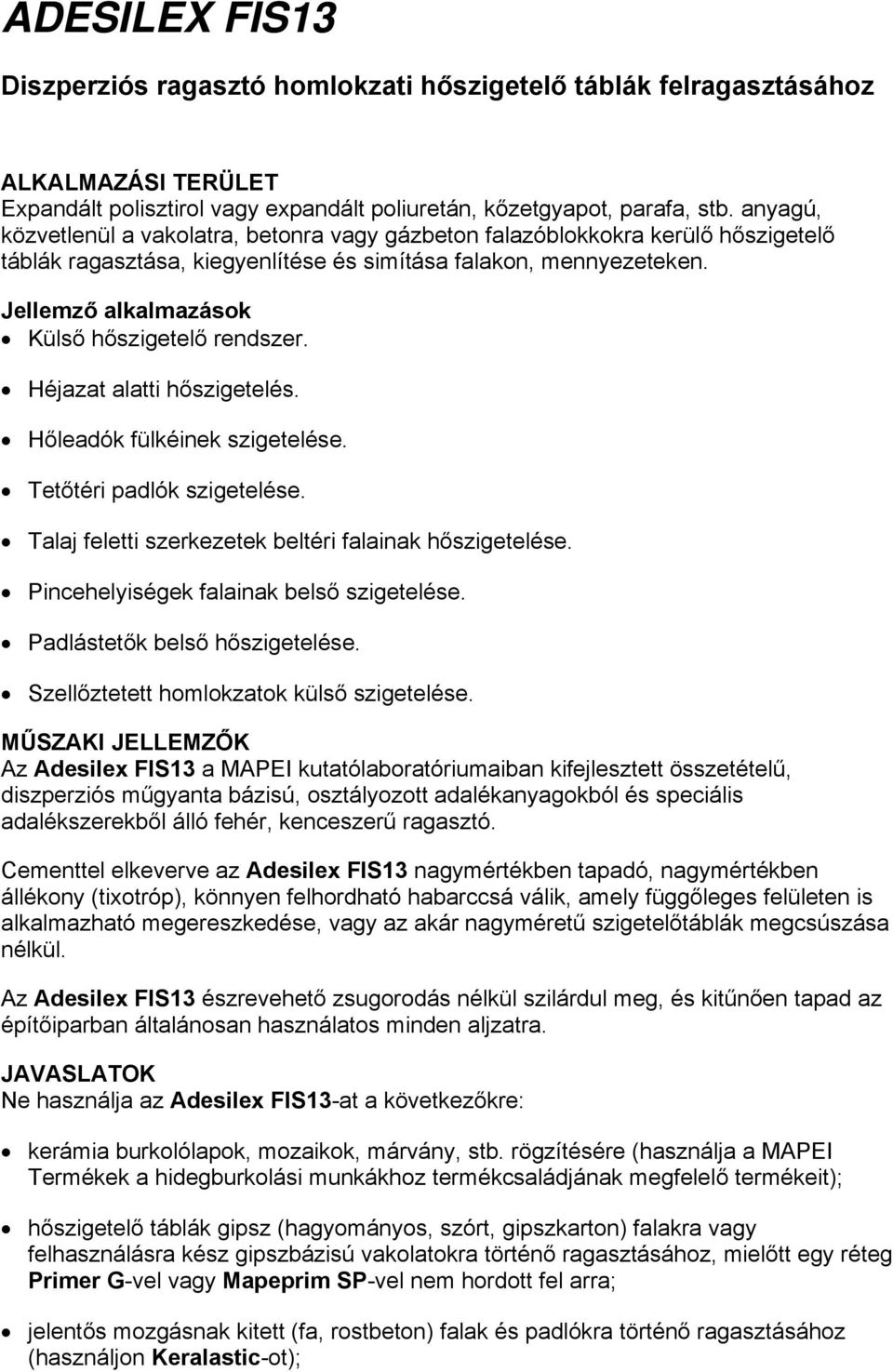 Jellemző alkalmazások Külső hőszigetelő rendszer. Héjazat alatti hőszigetelés. Hőleadók fülkéinek szigetelése. Tetőtéri padlók szigetelése. Talaj feletti szerkezetek beltéri falainak hőszigetelése.