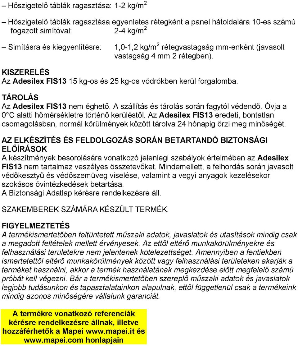 A szállítás és tárolás során fagytól védendő. Óvja a 0 C alatti hőmérsékletre történő kerüléstől.