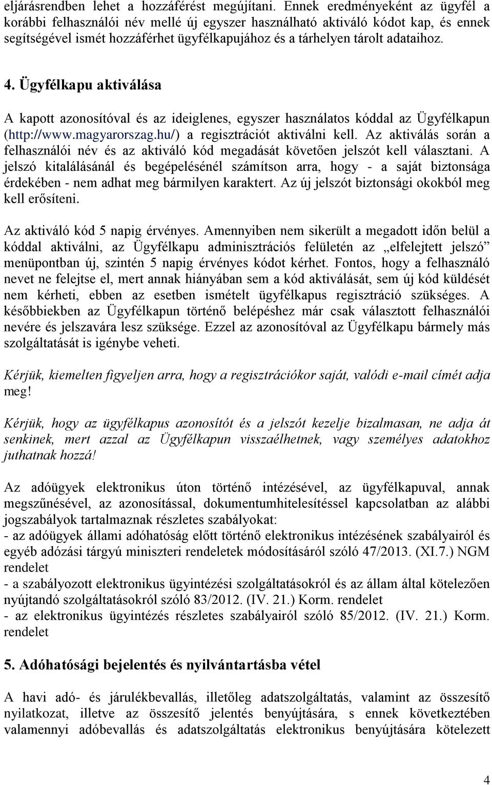 Ügyfélkapu aktiválása A kapott azonosítóval és az ideiglenes, egyszer használatos kóddal az Ügyfélkapun (http://www.magyarorszag.hu/) a regisztrációt aktiválni kell.