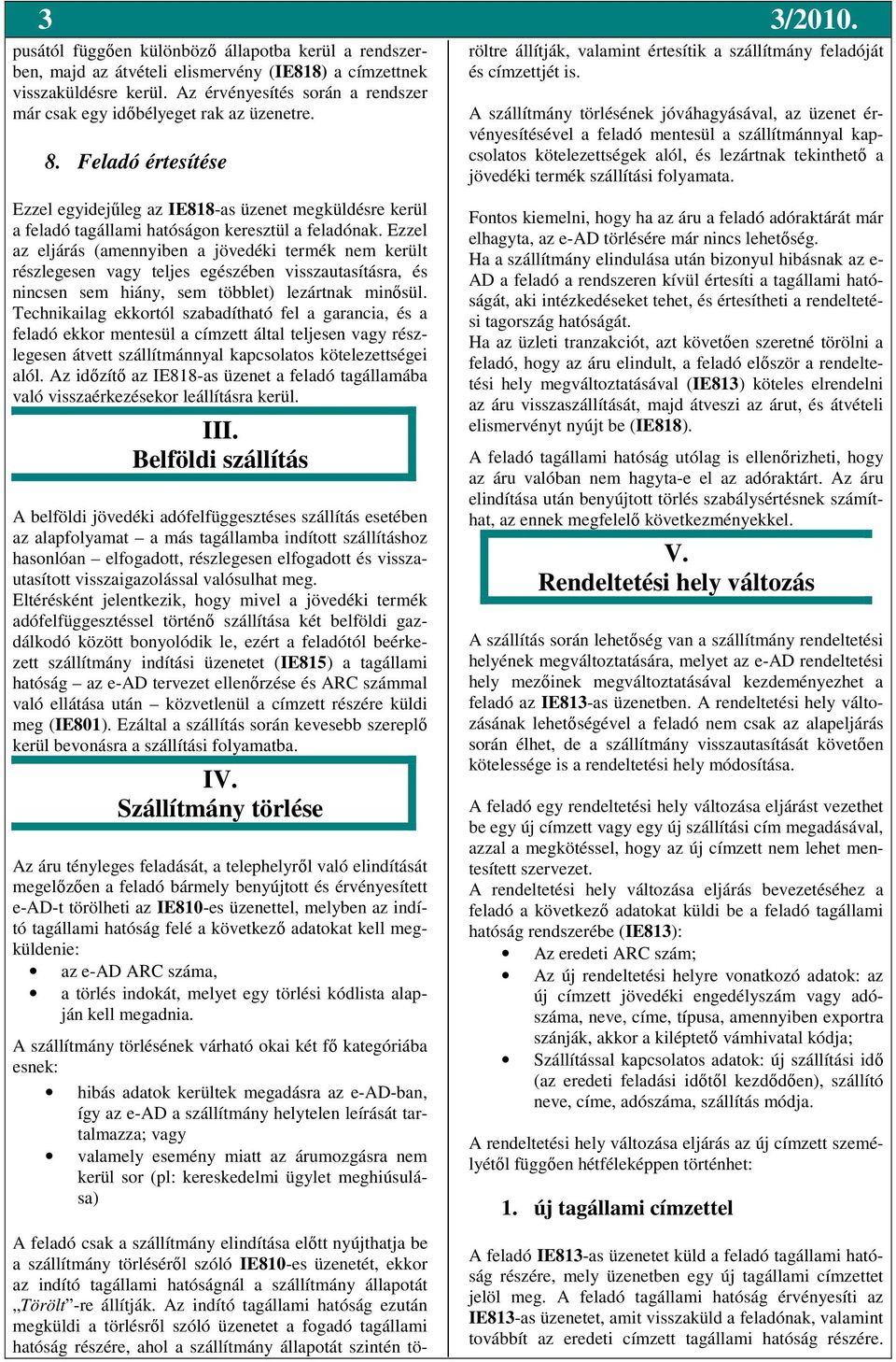 Feladó értesítése A feladó csak a szállítmány elindítása elıtt nyújthatja be a szállítmány törlésérıl szóló IE810-es üzenetét, ekkor az indító tagállami hatóságnál a szállítmány állapotát Törölt -re