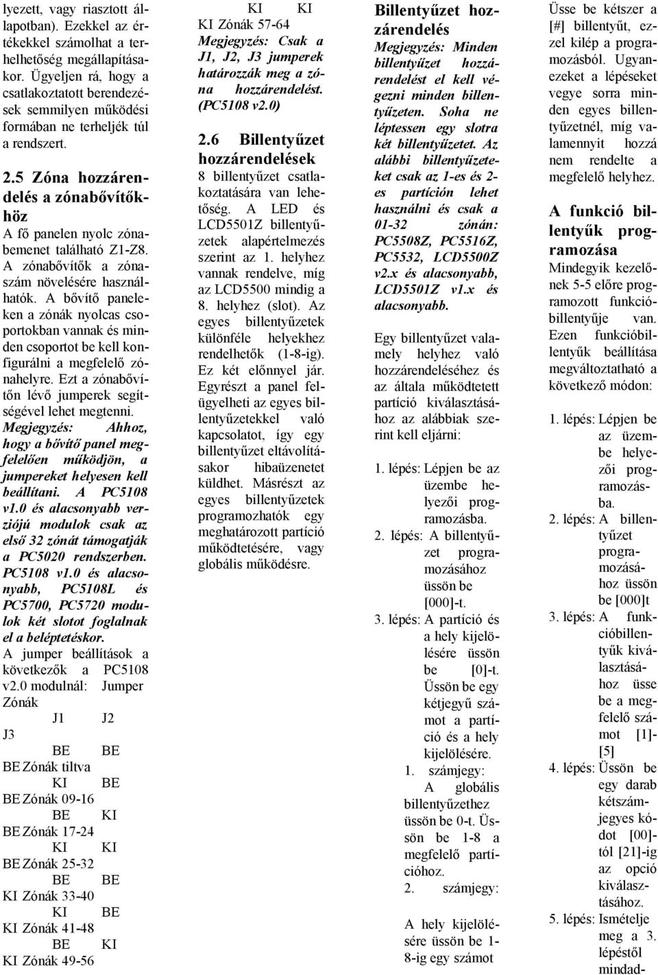 A zónabővítők a zónaszám növelésére használhatók. A bővítő paneleken a zónák nyolcas csoportokban vannak és minden csoportot be kell konfigurálni a megfelelő zónahelyre.