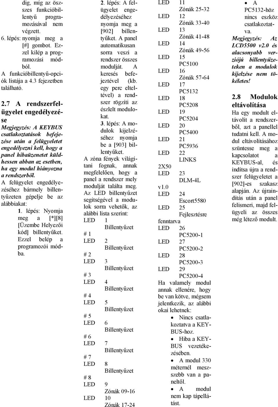 hiányozna a rendszerből. A felügyelet engedélyezéséhez bármely billentyűzeten gépelje be az alábbiakat: 1. lépés: Nyomja meg a [*][8] [Üzembe Helyezői kód] billentyűket.