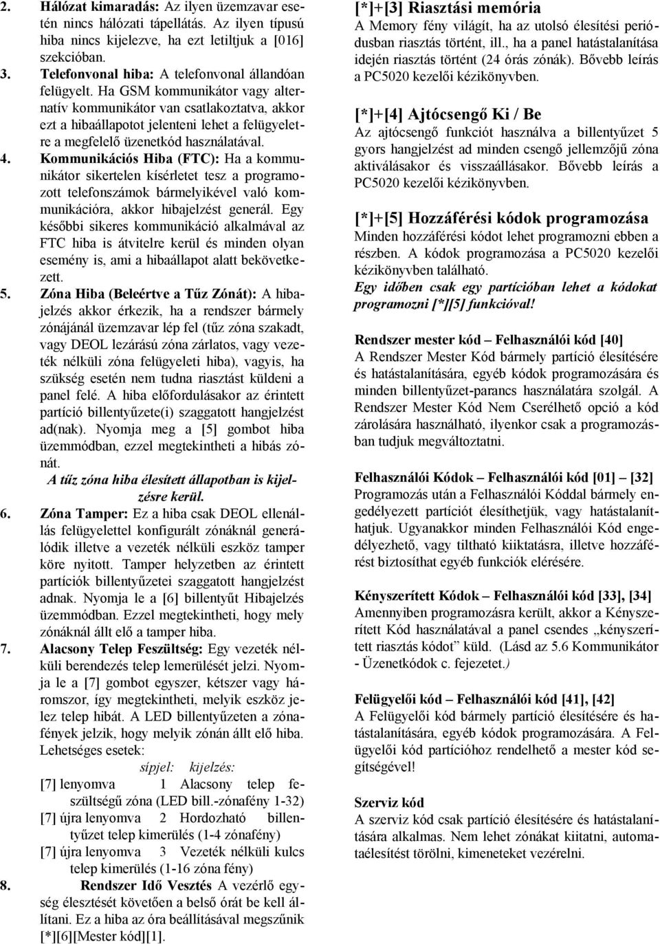 Ha GSM kommunikátor vagy alternatív kommunikátor van csatlakoztatva, akkor ezt a hibaállapotot jelenteni lehet a felügyeletre a megfelelő üzenetkód használatával. 4.