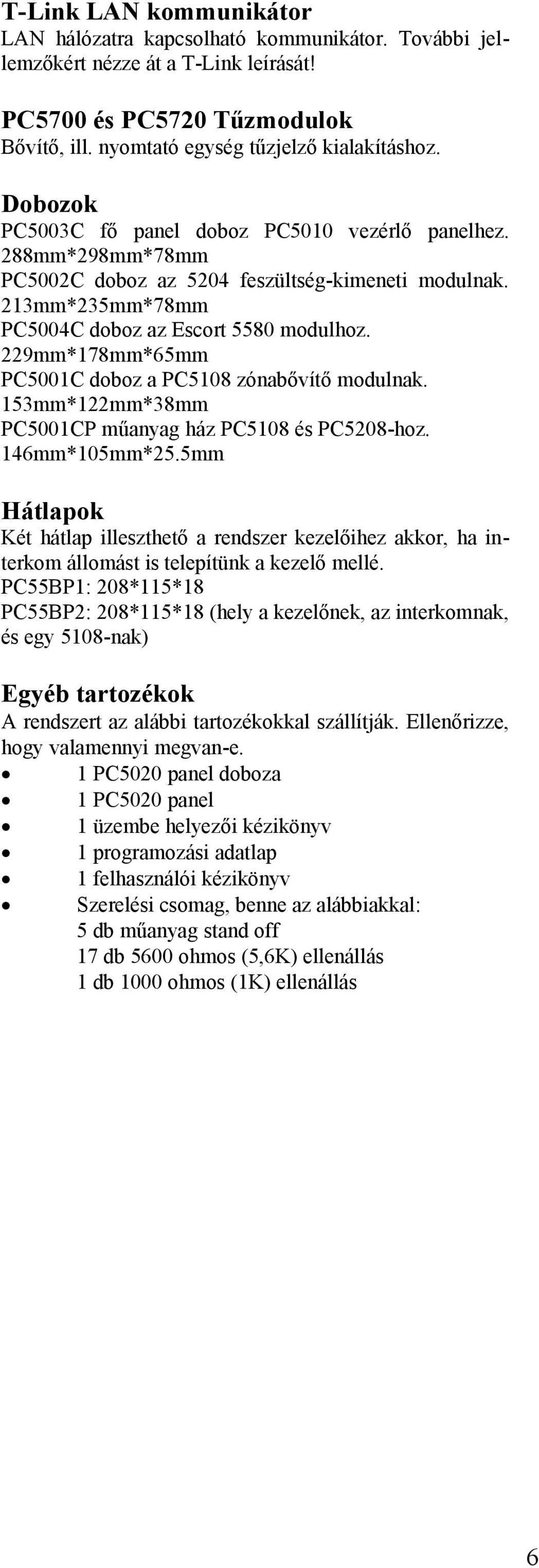 229mm*178mm*65mm PC5001C doboz a PC5108 zónabővítő modulnak. 153mm*122mm*38mm PC5001CP műanyag ház PC5108 és PC5208-hoz. 146mm*105mm*25.